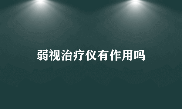 弱视治疗仪有作用吗