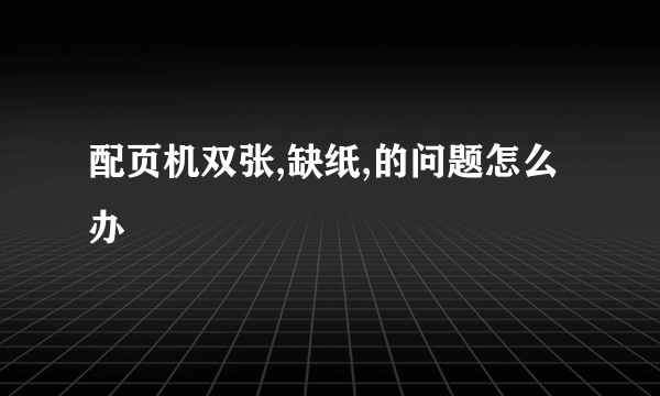 配页机双张,缺纸,的问题怎么办