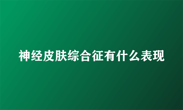 神经皮肤综合征有什么表现