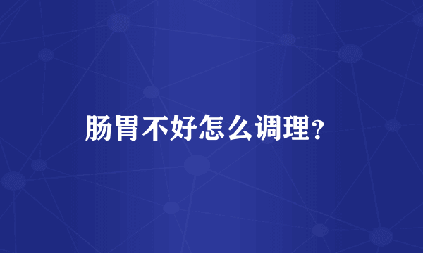 肠胃不好怎么调理？