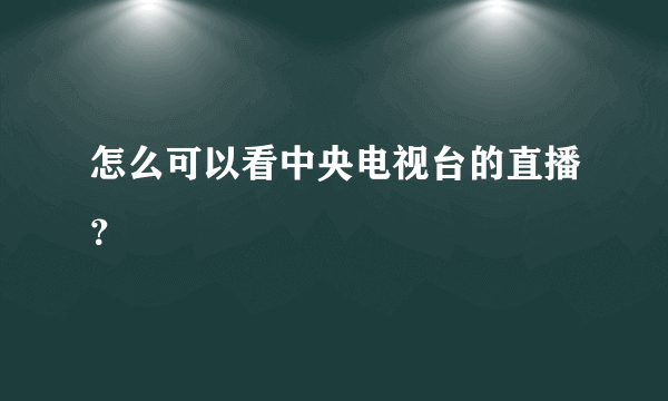 怎么可以看中央电视台的直播？