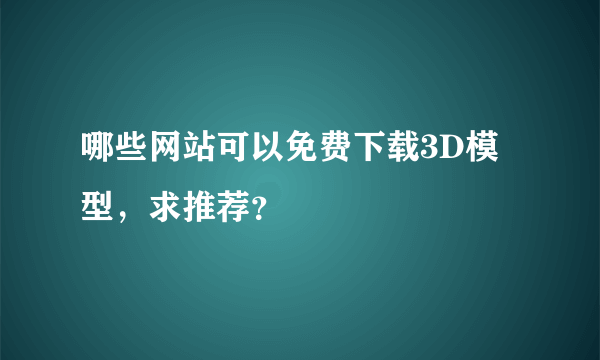 哪些网站可以免费下载3D模型，求推荐？