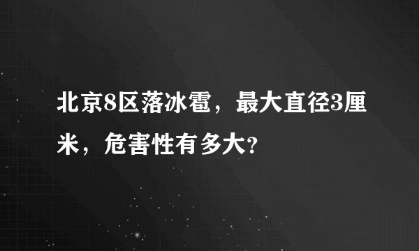 北京8区落冰雹，最大直径3厘米，危害性有多大？