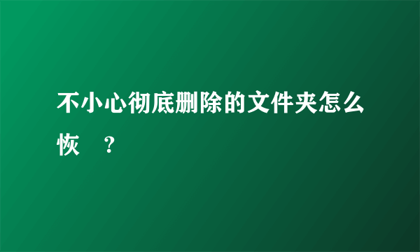不小心彻底删除的文件夹怎么恢復?