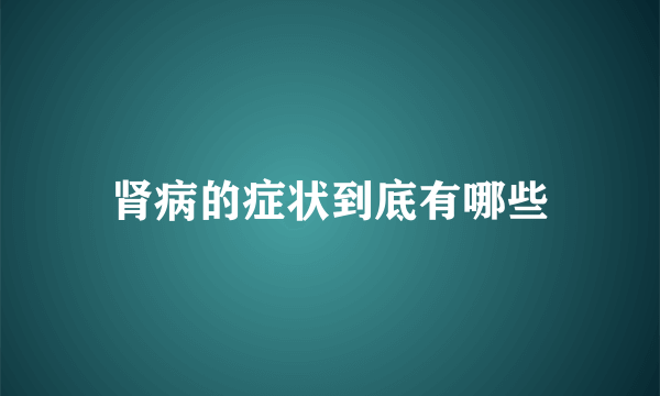 肾病的症状到底有哪些