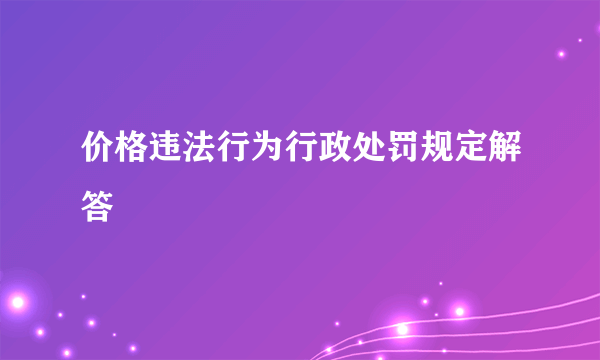 价格违法行为行政处罚规定解答