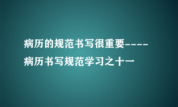病历的规范书写很重要----病历书写规范学习之十一