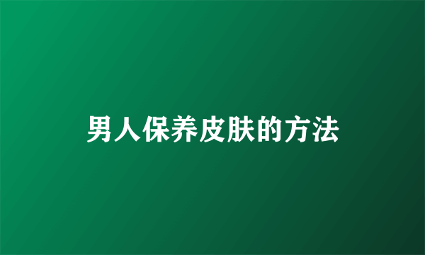 男人保养皮肤的方法