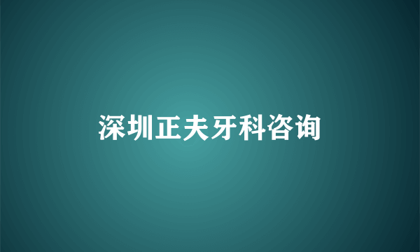 深圳正夫牙科咨询