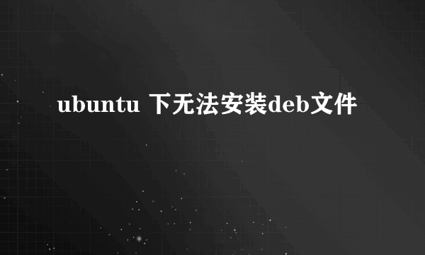 ubuntu 下无法安装deb文件