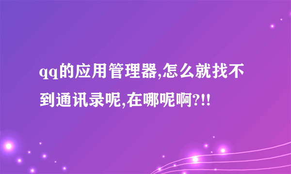 qq的应用管理器,怎么就找不到通讯录呢,在哪呢啊?!!