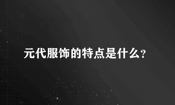 元代服饰的特点是什么？