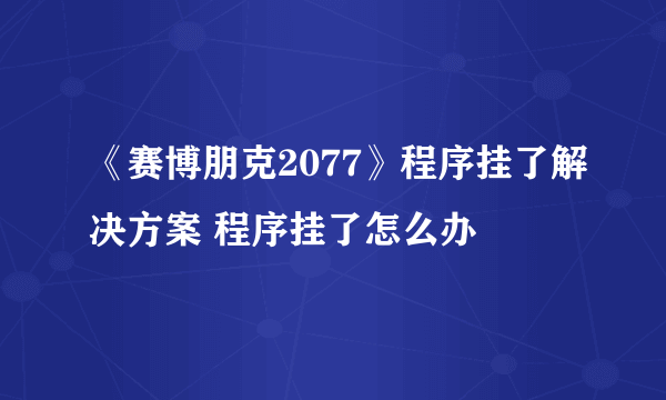 《赛博朋克2077》程序挂了解决方案 程序挂了怎么办