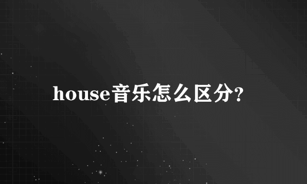 house音乐怎么区分？