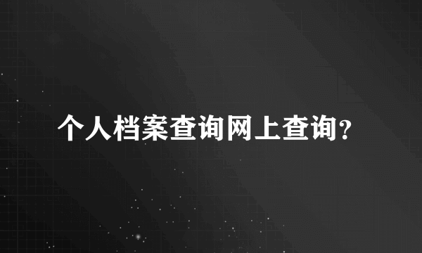 个人档案查询网上查询？