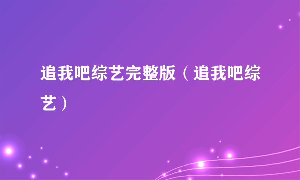 追我吧综艺完整版（追我吧综艺）
