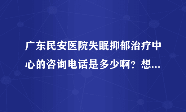 广东民安医院失眠抑郁治疗中心的咨询电话是多少啊？想了解一下关于失眠抑郁症的信息。