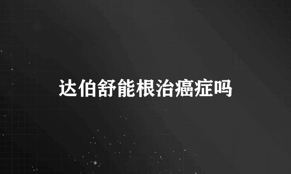 达伯舒能根治癌症吗