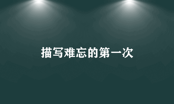 描写难忘的第一次