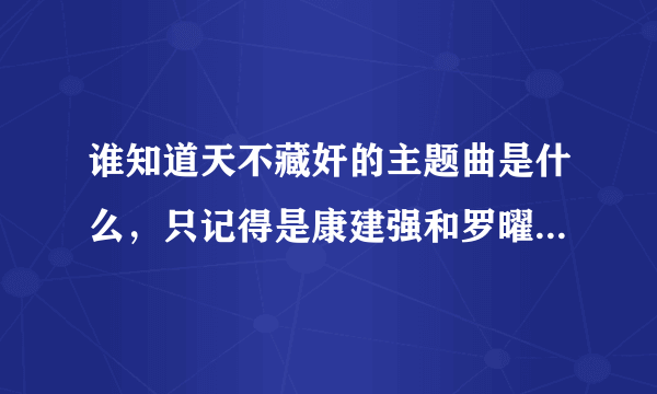 谁知道天不藏奸的主题曲是什么，只记得是康建强和罗曜演唱的。