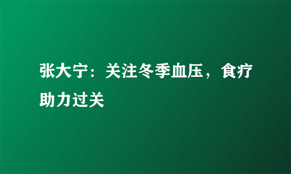 张大宁：关注冬季血压，食疗助力过关