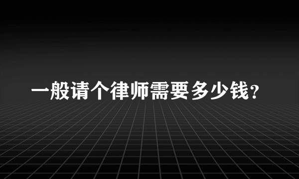 一般请个律师需要多少钱？