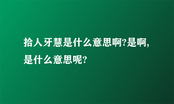 拾人牙慧是什么意思啊?是啊,是什么意思呢?