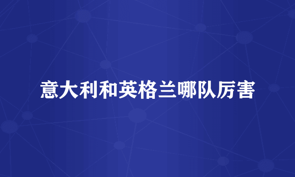 意大利和英格兰哪队厉害