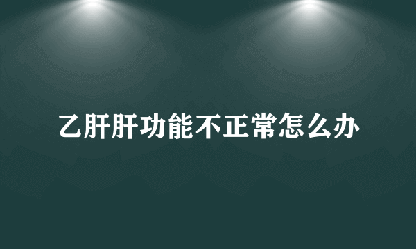 乙肝肝功能不正常怎么办