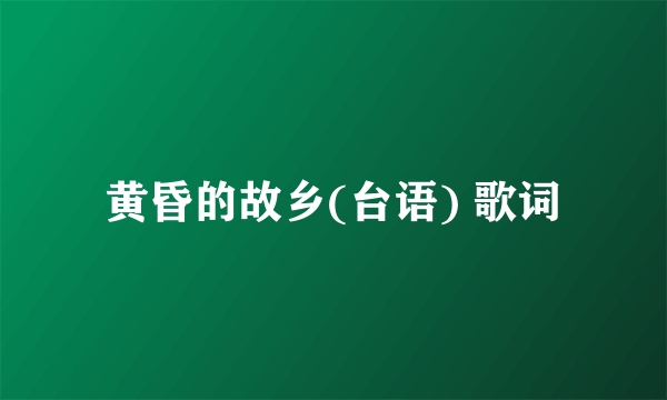 黄昏的故乡(台语) 歌词