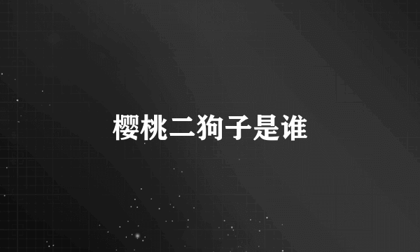 樱桃二狗子是谁