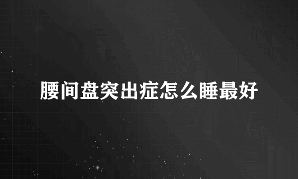 腰间盘突出症怎么睡最好
