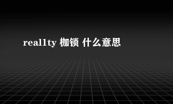 real1ty 枷锁 什么意思