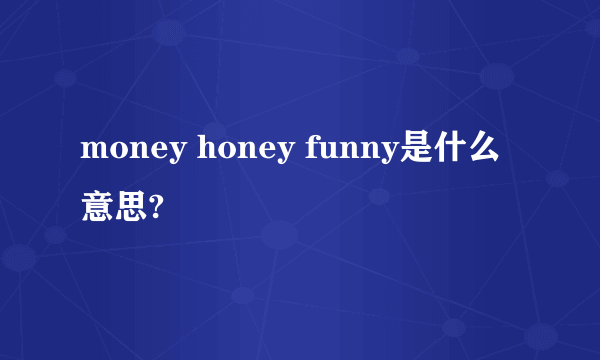 money honey funny是什么意思?