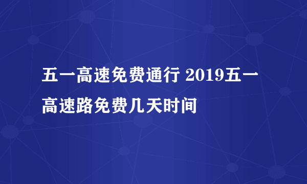 五一高速免费通行 2019五一高速路免费几天时间