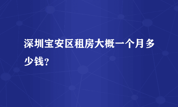深圳宝安区租房大概一个月多少钱？