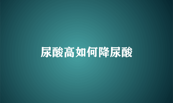 尿酸高如何降尿酸