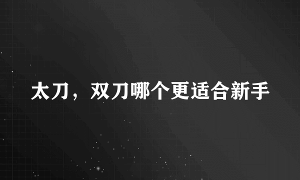 太刀，双刀哪个更适合新手