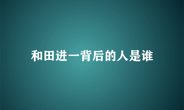 和田进一背后的人是谁