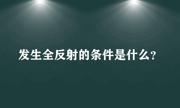 发生全反射的条件是什么？