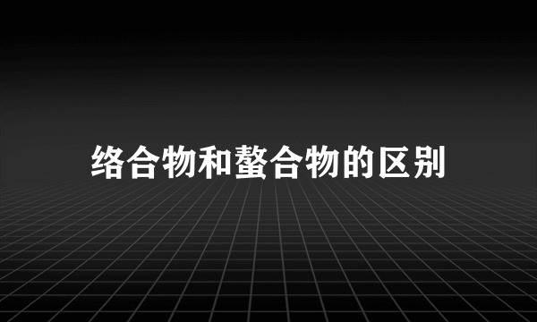 络合物和螯合物的区别