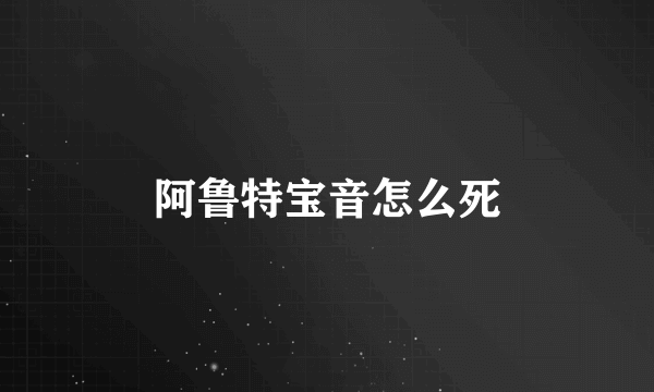 阿鲁特宝音怎么死