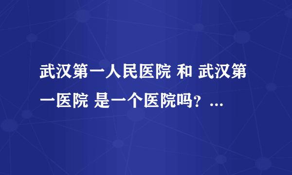 武汉第一人民医院 和 武汉第一医院 是一个医院吗？从钟家村做什么公气可以到？