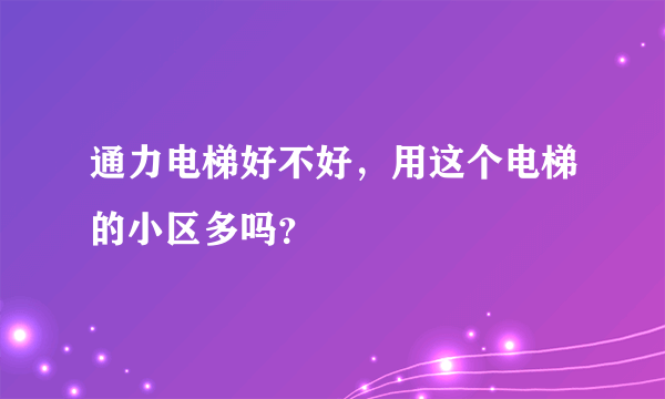 通力电梯好不好，用这个电梯的小区多吗？