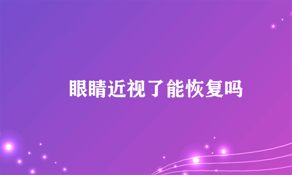​眼睛近视了能恢复吗
