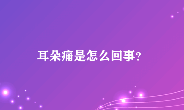 耳朵痛是怎么回事？