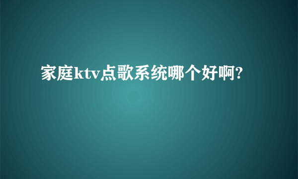 家庭ktv点歌系统哪个好啊?