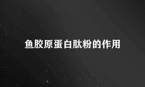 鱼胶原蛋白肽粉的作用