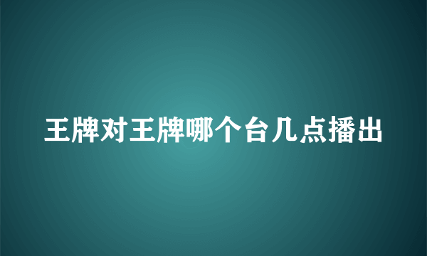 王牌对王牌哪个台几点播出