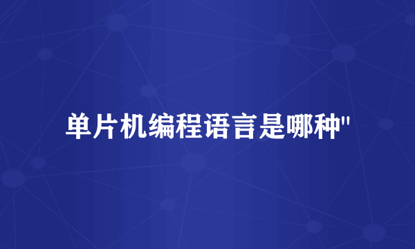 单片机编程语言是哪种